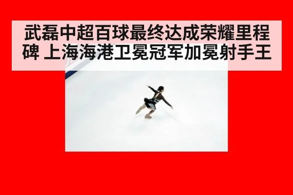 武磊中超百球最终达成荣耀里程碑 上海海港卫冕冠军加冕射手王