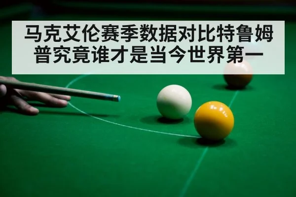 马克艾伦赛季数据对比特鲁姆普究竟谁才是当今世界第一